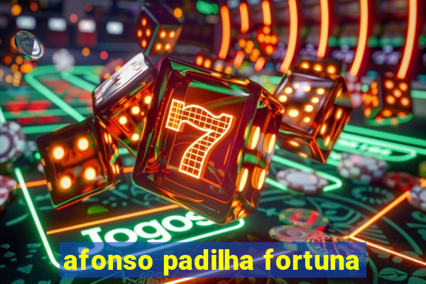 afonso padilha fortuna